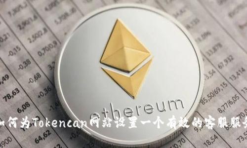 如何为Tokencan网站设置一个有效的客服服务