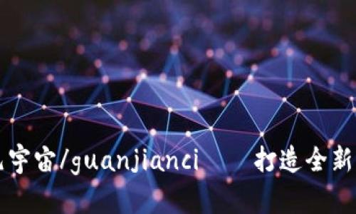 ethmeta元宇宙/guanjianci——打造全新的虚拟世界