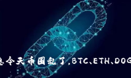 币圈最新消息今天币圈乱了，BTC、ETH、DOGE大跌引热议