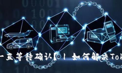 为什么Tokenim转账会一直等待确认？ | 如何解决Tokenim转账等待确认问题