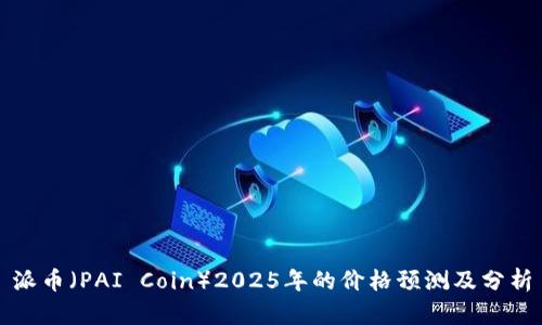 派币（PAI Coin）2025年的价格预测及分析