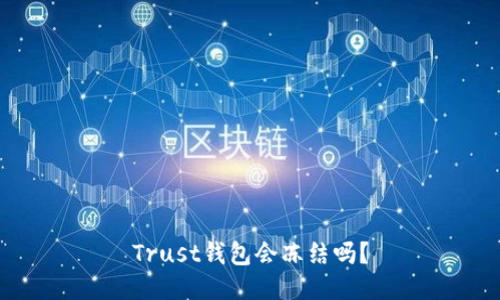 Trust钱包会冻结吗？