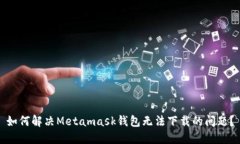 如何解决Metamask钱包无法下载的问题？