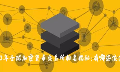 2023年全球加密货币交易所排名揭秘：有哪些佼佼者？