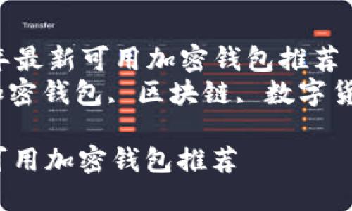 Title: 2023年最新可用加密钱包推荐
Keywords: 加密钱包, 区块链, 数字货币, 钱包安全

2023年最新可用加密钱包推荐