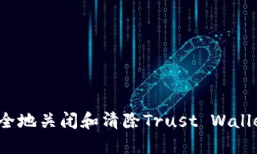 如何安全地关闭和清除Trust Wallet账户？