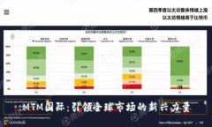 MTM国际：引领全球市场的新兴力量