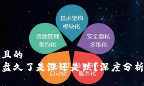 思考一个且的  
虚拟币横盘久了是涨还是跌？深度分析市场趋势