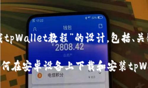 为了满足您的需求，以下是关于“安卓下载tpWallet教程”的设计，包括、关键词、主体大纲以及相关问题和详细介绍。

安卓下载tpWallet教程：一步一步学会如何在安卓设备上下载和安装tpWallet