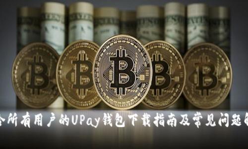 适合所有用户的UPay钱包下载指南及常见问题解答