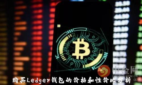 
购买Ledger钱包的价格和性价比分析