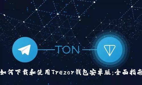 如何下载和使用Trezor钱包安卓版：全面指南