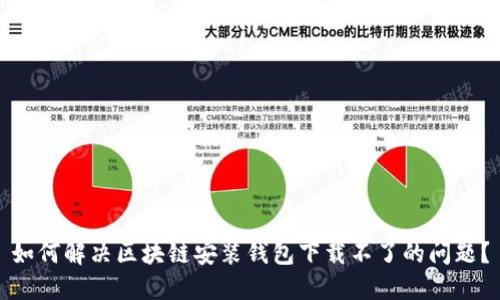 如何解决区块链安装钱包下载不了的问题？