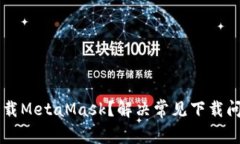 为什么无法下载MetaMask？解决常见下载问题的完整