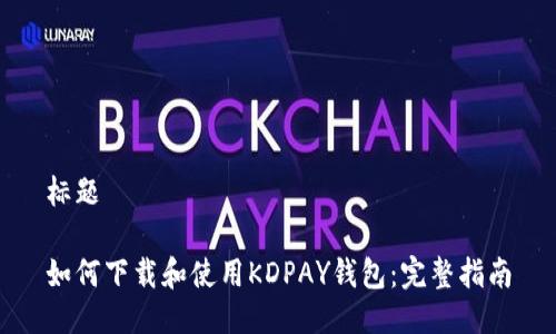 标题

如何下载和使用KDPAY钱包：完整指南