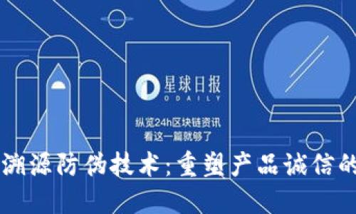 区块链溯源防伪技术：重塑产品诚信的新纪元