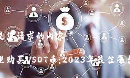 以下是您请求的内容：*

在哪里购买USDT币：2023年最佳平台推荐