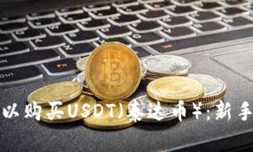 在哪里可以购买USDT（泰达币）：新手入门指南