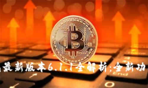 小狐钱包最新版本6.1.1全解析：全新功能与体验