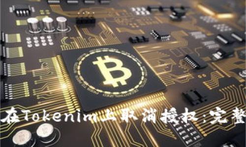 如何在Tokenim上取消授权：完整指南