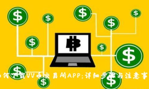 如何下载VV币交易所APP：详细步骤与注意事项