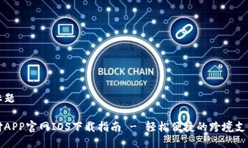 思考标题

易币付APP官网IOS下载指南 - 轻松便捷的跨境支付利器