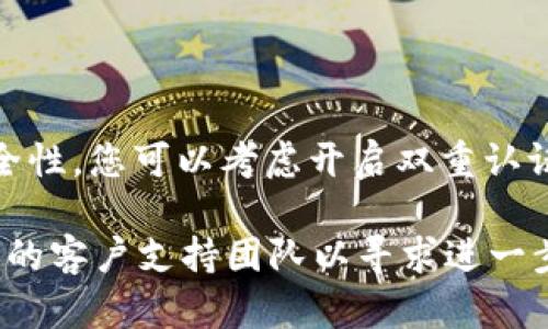 如果您忘记了tokenim的密码，您可以尝试以下步骤来找回或重置您的密码：

1. **访问登录页面**：首先，打开tokenim的官方网站并进入登录页面。

2. **点击“忘记密码”链接**：在登录页面，您通常会看到“忘记密码？”或类似的链接。点击这个链接。

3. **填写相关信息**：系统会要求您提供一些信息，比如您注册时使用的邮箱地址或用户名。

4. **检查邮箱**：一旦提交了信息，您应该会收到一封包含密码重置链接的电子邮件。请检查您的收件箱和垃圾邮件文件夹。

5. **重置密码**：点击电子邮件中的链接，您将被引导到一个页面，可以设置新密码。确保您的新密码强大并且难以被猜测。

6. **登录**：使用新密码登录账户。

7. **启用双重认证（可选）**：为了增强账户安全性，您可以考虑开启双重认证功能。这可以为您的账户增加额外的安全层。

如果您仍然无法找回密码，建议您联系tokenim的客户支持团队以寻求进一步的帮助。