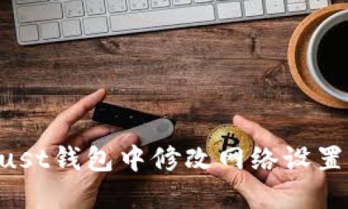 如何在Trust钱包中修改网络设置：全面指南