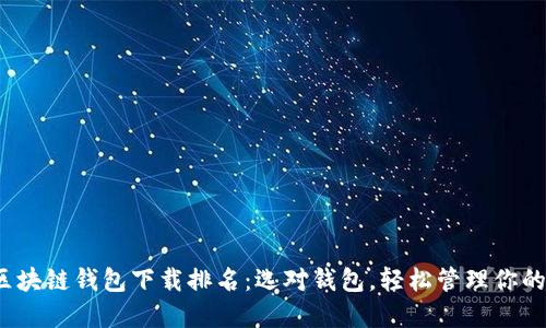 2023年区块链钱包下载排名：选对钱包，轻松管理你的数字资产