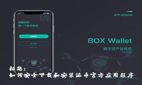 标题:
如何安全下载和安装派币官方应用程序