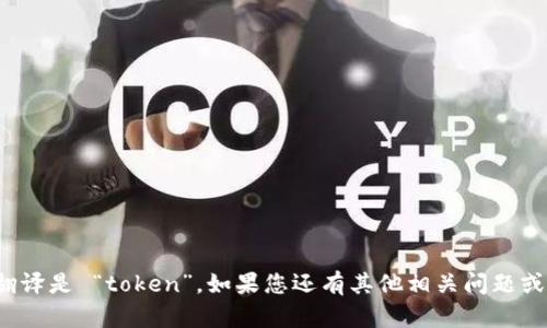 “tokenim” 这个词在英文中的翻译是 “token”。如果您还有其他相关问题或者希望了解更多内容，请告诉我！