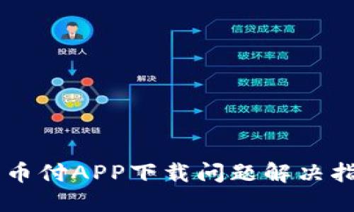 易币付APP下载问题解决指南