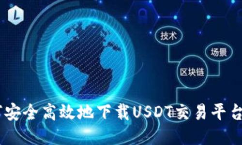 如何安全高效地下载USDT交易平台APP