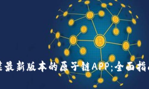 如何下载安装最新版本的原子链APP：全面指南与注意事项