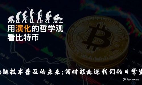 区块链技术普及的未来：何时能走进我们的日常生活？