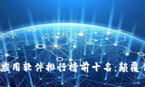 2023年区块链应用软件排行榜前十名：颠覆传统的数字革命