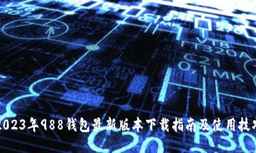 2023年988钱包最新版本下载指南及使用技巧