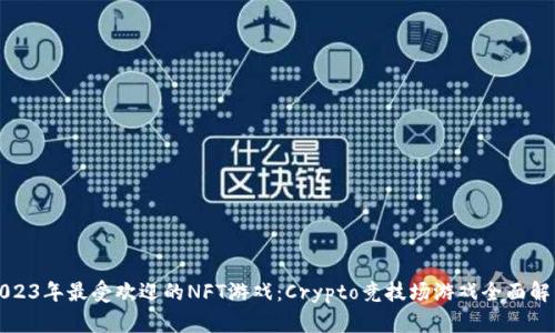 2023年最受欢迎的NFT游戏：Crypto竞技场游戏全面解析