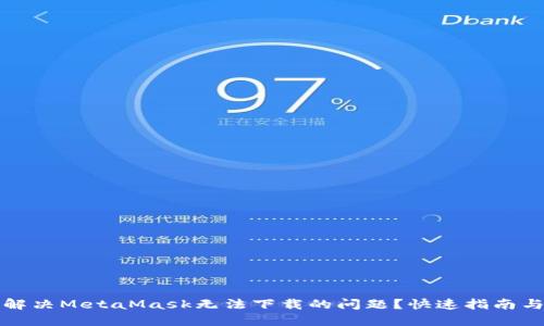 如何解决MetaMask无法下载的问题？快速指南与技巧