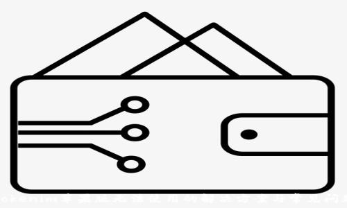   
Tokenim苹果版无法使用的解决方案与常见问题