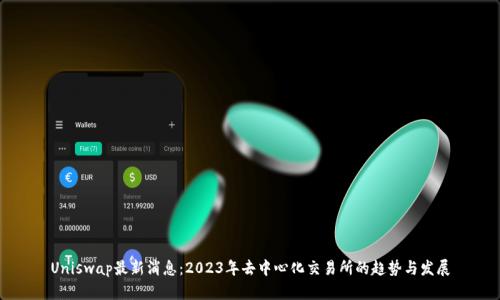 Uniswap最新消息：2023年去中心化交易所的趋势与发展