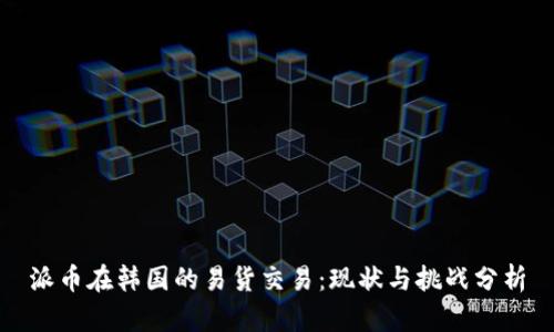 派币在韩国的易货交易：现状与挑战分析