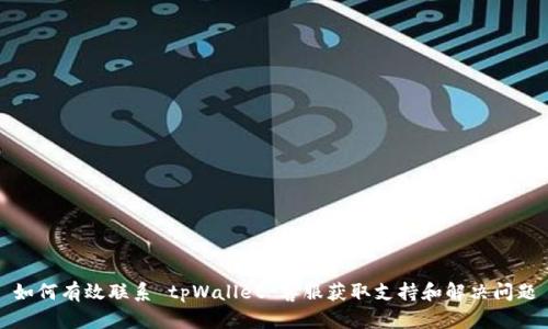 如何有效联系 tpWallet 客服获取支持和解决问题