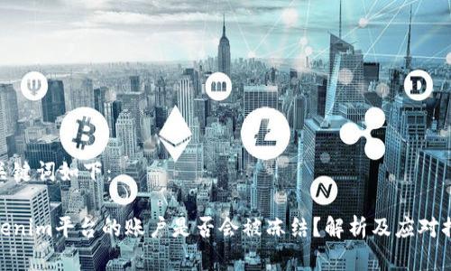 和关键词如下：

Tokenim平台的账户是否会被冻结？解析及应对措施