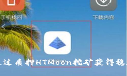 如何通过质押HTMoon挖矿获得稳定收益