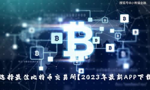 如何选择最佳比特币交易所？2023年最新APP下载指南