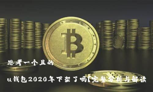 思考一个且的

u钱包2020年下架了吗？完整分析与解读