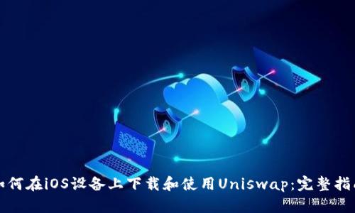 如何在iOS设备上下载和使用Uniswap：完整指南