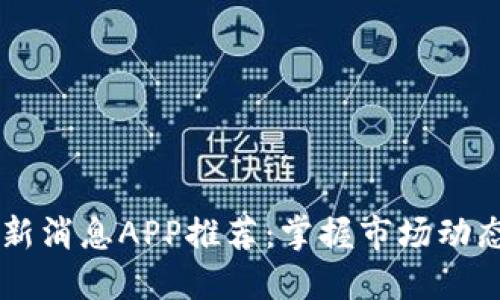 2023年币圈最新消息APP推荐：掌握市场动态，投资不再迷茫