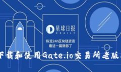 如何下载和使用Gate.io交易所老版本APP